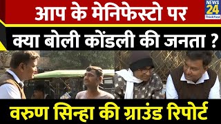 AAP के मेनिफेस्टो पर क्या बोली कोंडली की जनता ? देखिए Kondli से Varun Sinha की Ground Report