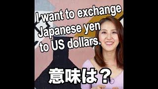 【I want to exchange Japanese yen to US dollars.  意味は？】「動画で観る！聴く！英語辞書動画」