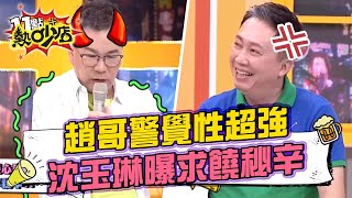 趙哥警覺性超強 沈玉琳曝他俗仔求饒的秘辛？！ 11點熱吵店 20220727