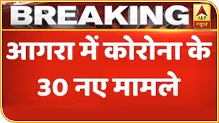 30 New Coronavirus Positive Cases Registered From Agra | ABP News