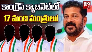 Telangana Congress Cabinet Ministers List : కాంగ్రెస్ క్యాబినెట్ లో 17 మంది మంత్రులు! | BIG TV