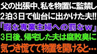 【スカッとする話】父の出張中、私を物置に監禁し2泊3日で仙台に出かけた夫!!「暇な専業主婦への罰なｗ」3日後、帰宅した夫は腐敗臭に気づき慌てて物置を開けると