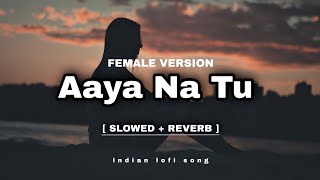 Aaya Na Tu | Female Version | (Slowed + Reverb) = Lofi Song × Sad Song | Heart Broken Song