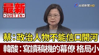 蔡英文：政治人物不能信口開河  韓國瑜酸：寫讀稿機的幕僚 格局小【最新快訊】