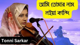 Ami Tomar Nam Loiya Kandi || Tonni Sarkar || আমি তোমার নাম লইয়া কান্দি || Sad Song