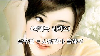 (희귀곡 시리즈)  남주현 - 사랑한다 말해주 (흘러간노래, 그리운 노래, 한국가요,  트로트, 전통가요, K-POP, 쉬어가는 코너, 차 한잔의 여유, 인생이야기,)