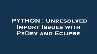 PYTHON : Unresolved Import Issues with PyDev and Eclipse