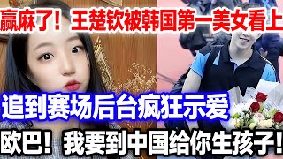 啥？韩国第一美女狂追王楚钦，赛场后台疯狂示爱。欧巴！我要给你生孩子。#申裕斌#王楚钦#王楚钦孙颖莎