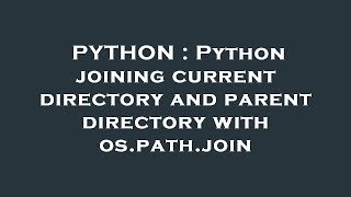 PYTHON : Python joining current directory and parent directory with os.path.join