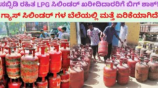 ಸಬ್ಸಿಡಿ ರಹಿತ LPG ಗ್ಯಾಸ್ ಸಿಲಿಂಡರ್ ಖರೀದಿದಾರರಿಗೆ ಬಿಗ್ ಶಾಕ್ ನೀಡಿದೆ//ಸಿಲಿಂಡರ್ಗಳ ಬೆಲೆ ಹೆಚ್ಚಾಗಿದೆ.