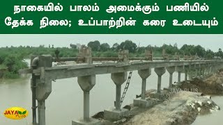 நாகையில் பாலம் அமைக்கும் பணியில் தேக்க நிலை; உப்பாற்றின் கரை உடையும் அபாயம் | Nagapattinam