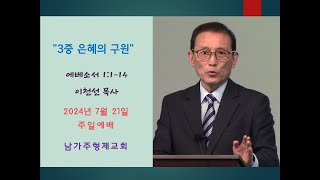 2024년 7월 21일 "3중 은혜의 구원" 에베소서 1장 1-14절 남가주형제교회 이천선목사 주일설교