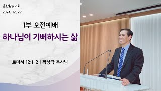 24.12.27 주일 1부 하나님이 기뻐하시는 삶(롬12:1-2) 곽상락 목사님