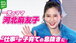 【河北麻友子】子どもはもうすぐ2歳　“仕事”が息抜きに「自分のことだけに集中できる時間」