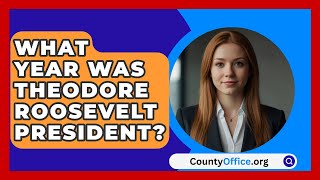 What Year Was Theodore Roosevelt President? - CountyOffice.org