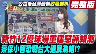 【週末大爆卦】新竹12億球場重建惡評如潮 蔡保小智恐嚇台大逼良為娼!? 完整版 20220723 @大新聞大爆卦HotNewsTalk