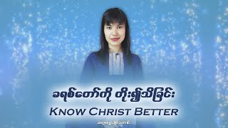 ခရစ်တော်ကို တိုး၍သိခြင်း // Know Christ Better // ဆရာမဂျာဆိုင်းတောင်