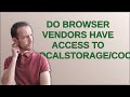 Do browser vendors have access to LocalStorage/cookies?