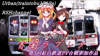 【鉄道PV】合作 東方ボーカル×東武＆都営10000系　宵闇ラブレター（第3回紅白鉄道PV合戦）Urban(traintobu1819a)様