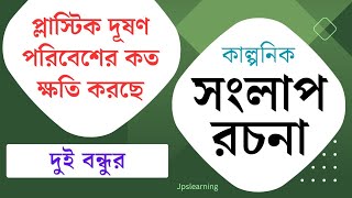 প্লাস্টিক দূষণ পরিবেশের কতখানি ক্ষতি করছে সেই বিষয়ে দুই বন্ধুর মধ্যে একটি কাল্পনিক সংলাপ রচনা কর