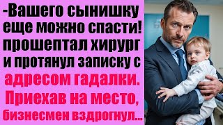 Вашего сынишку ещё можно спасти! Прошептал хирург и протянул записку с адресом гадалки  Приехав