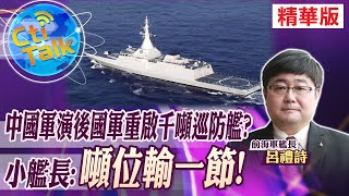 【Cti Talk｜呂禮詩】中國軍演後國軍重啟千噸巡防艦? 小艦長:噸位輸一節 @中天新聞CtiNews