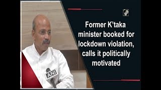 Former K’taka minister booked for lockdown violation, calls it politically motivated