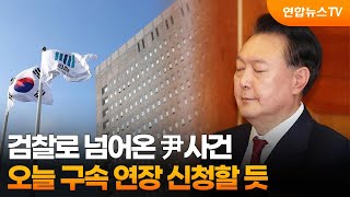 검찰로 넘어온 尹사건…오늘 구속 연장 신청할 듯 / 연합뉴스TV (YonhapnewsTV)