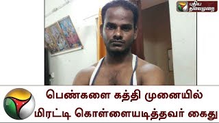 பெண்களை கத்தி முனையில் மிரட்டி கொள்ளையடித்தவர் கைது | Roberry | Person | Arrested