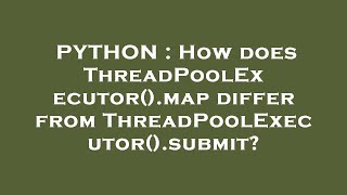 PYTHON : How does ThreadPoolExecutor().map differ from ThreadPoolExecutor().submit?
