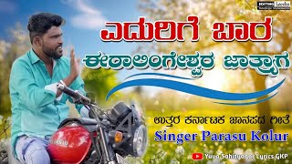 ಎದುರಿಗೆ ಬಾರ ಈರಾಲಿಂಗೇಶ್ವರ ಜಾತ್ರ್ಯಾಗ | Edurigi Bara Iralingeshwar Jatryag | parasu kolur janapada song