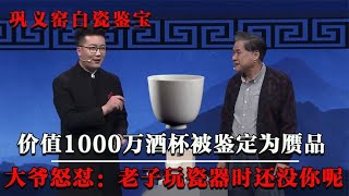 价值1000万酒杯鉴定为赝品，大爷当场发飙，老子玩瓷器时还没你呢