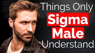 10 Things Only Sigma Males Understand - Things Only Sigma Males Understand