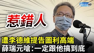 惹錯人？遭李德維提告圖利高端　薛瑞元台語開嗆「一定跟他搞到底」： 我們兩有1人會抓去關 @ChinaTimes