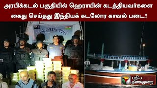 அரபிக்கடல் பகுதியில் ஹெராயின் கடத்தியவர்களை கைது செய்தது இந்தியக் கடலோர காவல் படை! | PTT