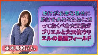 【並木良和さん】助けが必要な場合に助けを求めるために知っておくべき大天使ガブリエルと大天使ウリエルの保護フィールド