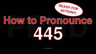 How to PRONOUNCE 445!!!