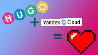 Как разместить Hugo сайт в Яндекс Облаке? (Hugo + Yandex.Cloud = ❤️)