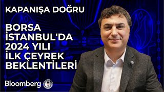 Kapanışa Doğru - Borsa İstanbul'da 2024 Yılı İlk Çeyrek Beklentileri | 17 Ocak 2024