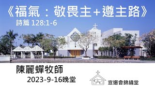 20230916晚堂《福氣：敬畏主+遵主路》詩篇 128:1-6講員：陳麗蟬牧師