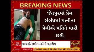 Jetpur Crime| પત્નીના પ્રેમીએ પતિને મારી છરી, જીવથી મારવાની પણ આપી ધમકી