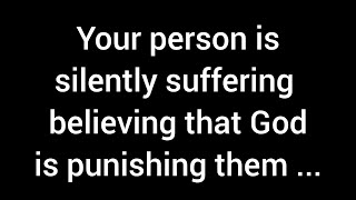 Your person is silently suffering, convinced that God is punishing them for all their past wrongs...