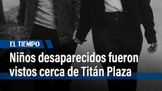 Esto es lo que se sabe de los dos niños desaparecidos cerca a Titán Plaza | El Tiempo