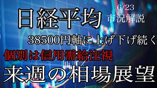 6/23【日経平均】38500軸に上げ下げ続く！指数調整中で信用需給の悪化銘柄は注意！来週の相場展望考察！