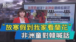 【說政治】「放寒假到我家看蘭花」　非洲童對韓喊話