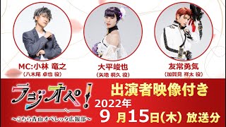 2022年9月15日（木）放送分「ラジオペ！〜こちら青山オペレッタ広報部〜」出演：小林竜之（MC）、大平峻也、友常勇気　★YouTubeおまけコーナー31分ごろより