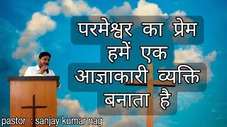 परमेश्वर का प्रेम हमें एक आज्ञाकारी व्यक्ति बनाता है || Hindi Sermon || Pastor Sanjay kumar Nag