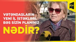 Vətəndaşların yeni il istəkləri. Bəs sizin planınız nədir?