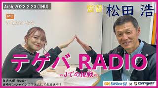 【テゲバRADIO ～Jでの挑戦～】2023.2.23｜監督 松田 浩【テゲバジャーロ宮崎⚽】