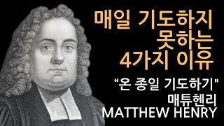 우리가 매일 기도 드리지 못하는 이유 4가지, 온 종일 기도의 비결 | 기도의 사람 매튜 헨리의 설교